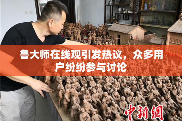 鲁大师在线观引发热议，众多用户纷纷参与讨论