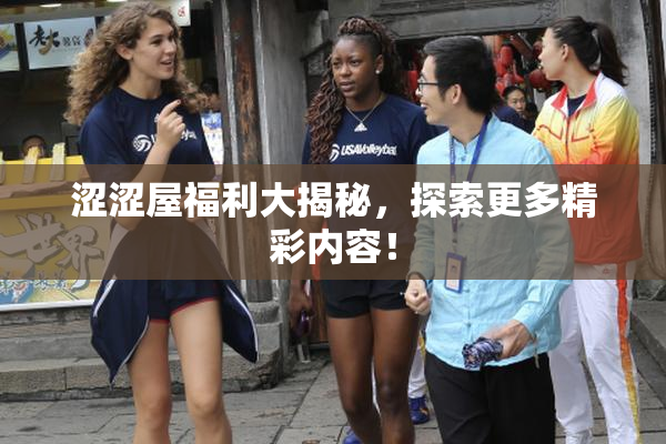 涩涩屋福利大揭秘，探索更多精彩内容！