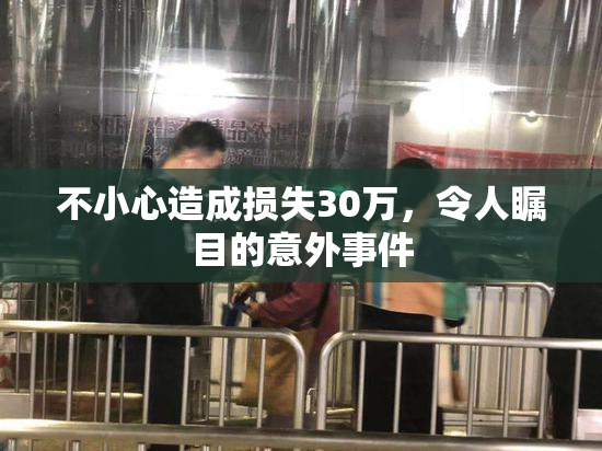 不小心造成损失30万，令人瞩目的意外事件