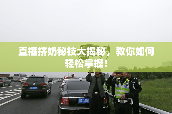 直播挤奶秘技大揭秘，教你如何轻松掌握！