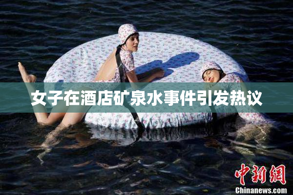 女子在酒店矿泉水事件引发热议