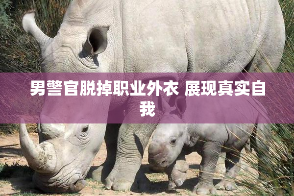 男警官脱掉职业外衣 展现真实自我