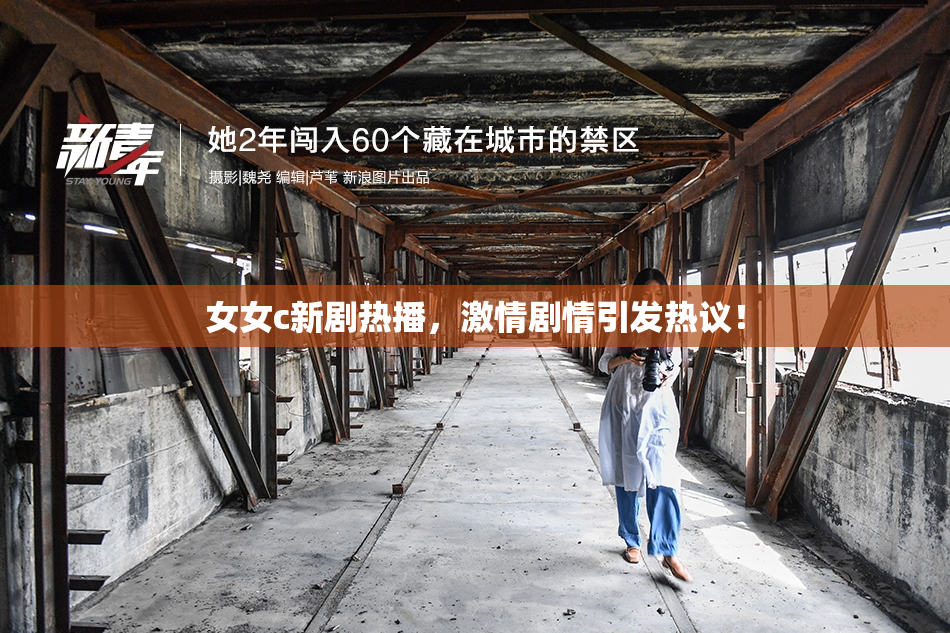 女女c新剧热播，激情剧情引发热议！