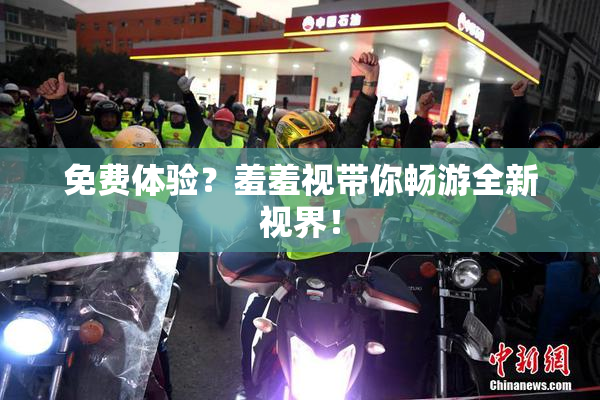 免费体验？羞羞视带你畅游全新视界！