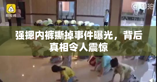 强摁内裤撕掉事件曝光，背后真相令人震惊