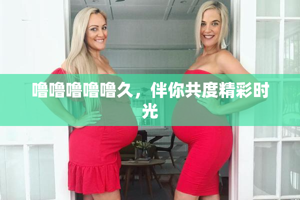 噜噜噜噜噜久，伴你共度精彩时光