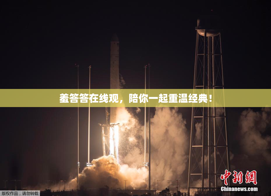 羞答答在线观，陪你一起重温经典！