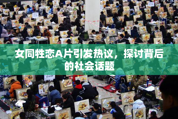 女同牲恋A片引发热议，探讨背后的社会话题