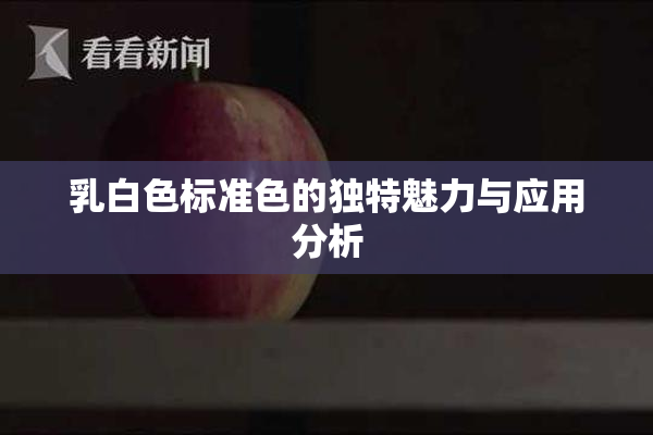乳白色标准色的独特魅力与应用分析