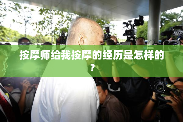 按摩师给我按摩的经历是怎样的？