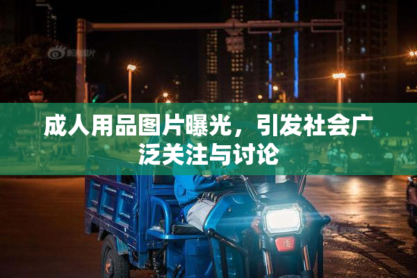 成人用品图片曝光，引发社会广泛关注与讨论