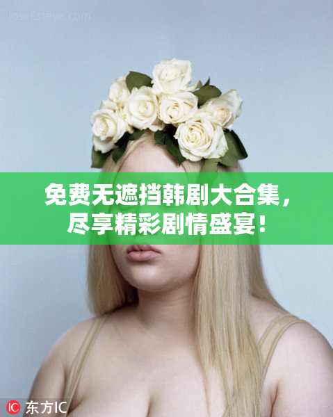 免费无遮挡韩剧大合集，尽享精彩剧情盛宴！