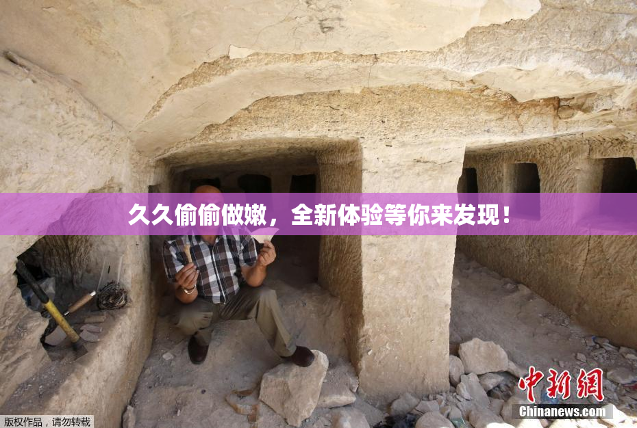 久久偷偷做嫩，全新体验等你来发现！