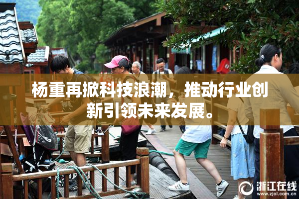 杨重再掀科技浪潮，推动行业创新引领未来发展。