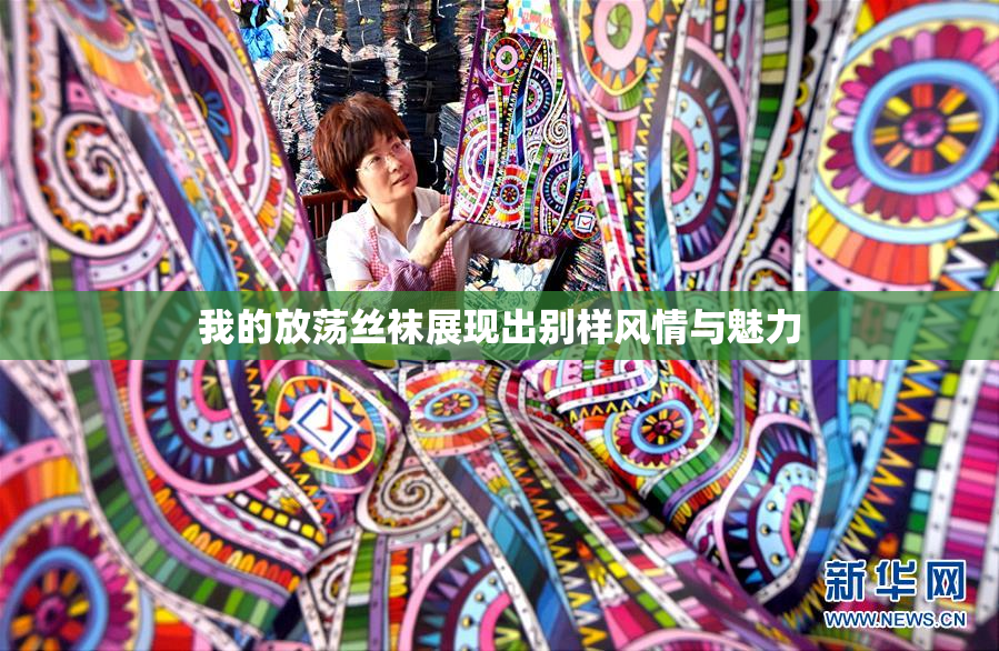 我的放荡丝袜展现出别样风情与魅力