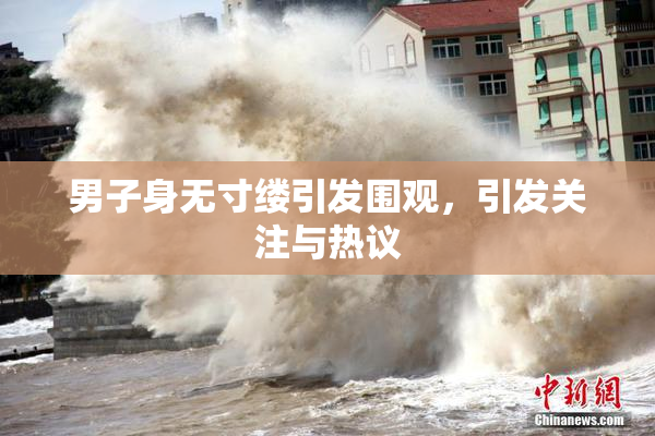 男子身无寸缕引发围观，引发关注与热议