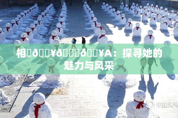 相沢🔥🍑🔥A：探寻她的魅力与风采