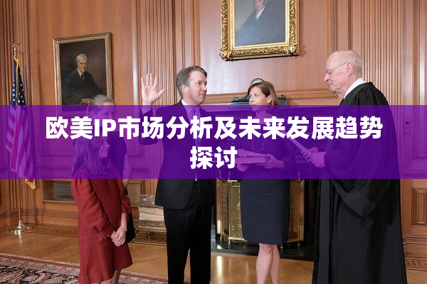 欧美IP市场分析及未来发展趋势探讨