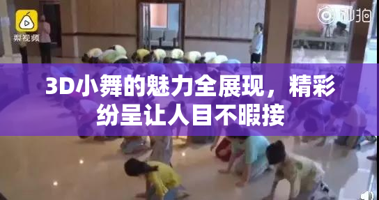 3D小舞的魅力全展现，精彩纷呈让人目不暇接