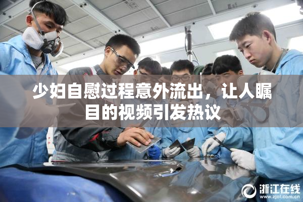 少妇自慰过程意外流出，让人瞩目的视频引发热议
