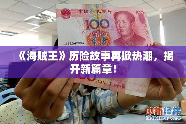 《海贼王》历险故事再掀热潮，揭开新篇章！
