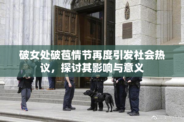 破女处破苞情节再度引发社会热议，探讨其影响与意义