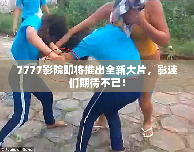 7777影院即将推出全新大片，影迷们期待不已！