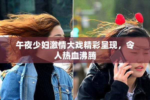 午夜少妇激情大戏精彩呈现，令人热血沸腾
