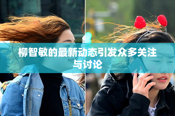 柳智敏的最新动态引发众多关注与讨论