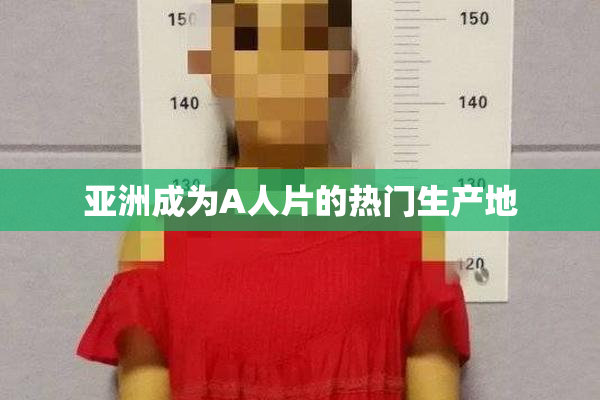 亚洲成为A人片的热门生产地