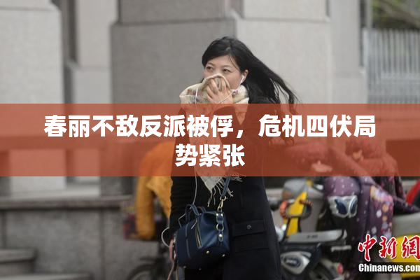 春丽不敌反派被俘，危机四伏局势紧张