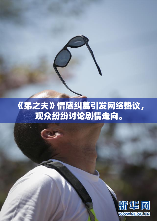 《弟之夫》情感纠葛引发网络热议，观众纷纷讨论剧情走向。