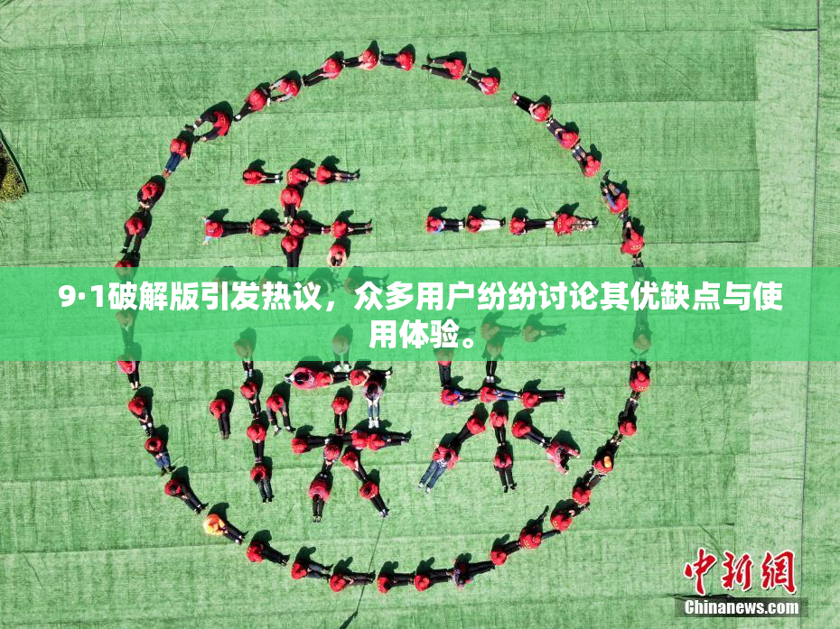 9·1破解版引发热议，众多用户纷纷讨论其优缺点与使用体验。