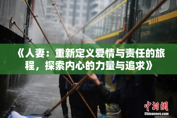 《人妻：重新定义爱情与责任的旅程，探索内心的力量与追求》