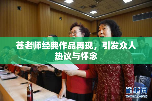 苍老师经典作品再现，引发众人热议与怀念