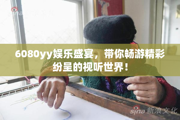 6080yy娱乐盛宴，带你畅游精彩纷呈的视听世界！