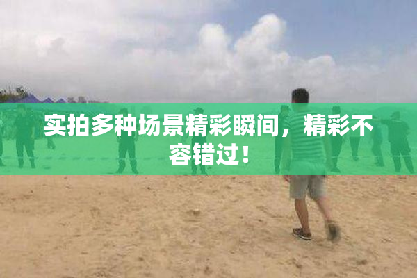 实拍多种场景精彩瞬间，精彩不容错过！