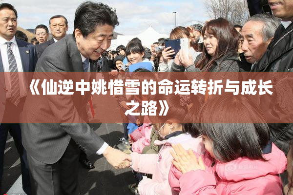 《仙逆中姚惜雪的命运转折与成长之路》