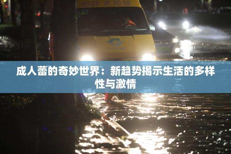 成人蕾的奇妙世界：新趋势揭示生活的多样性与激情