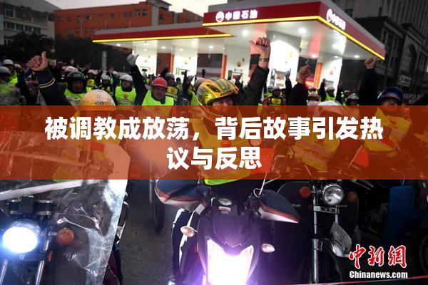 被调教成放荡，背后故事引发热议与反思