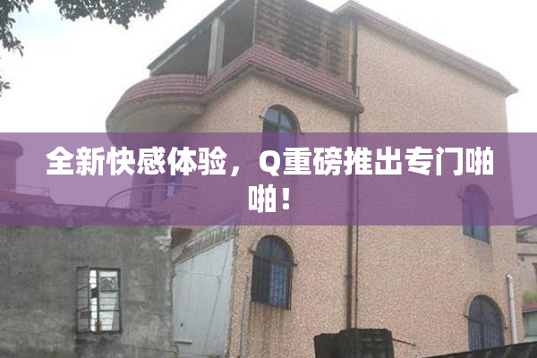 全新快感体验，Q重磅推出专门啪啪！