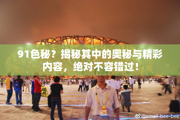 91色秘？揭秘其中的奥秘与精彩内容，绝对不容错过！