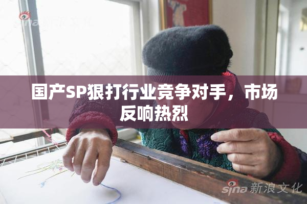 国产SP狠打行业竞争对手，市场反响热烈