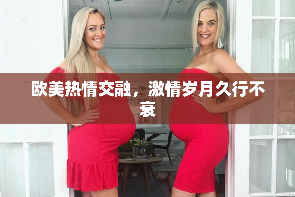 欧美热情交融，激情岁月久行不衰