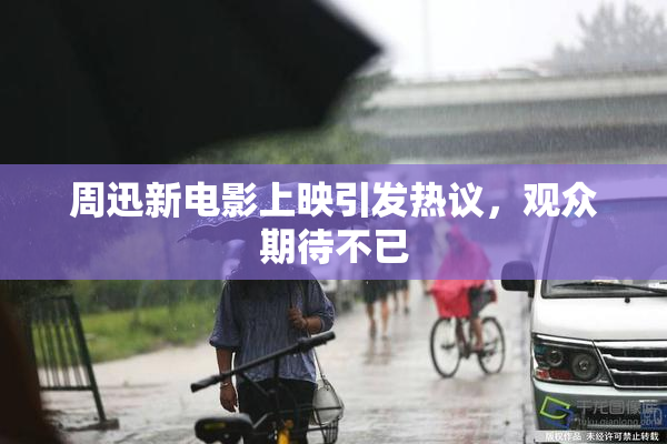 周迅新电影上映引发热议，观众期待不已