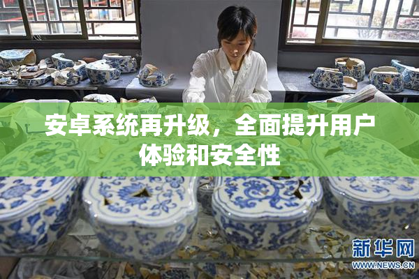 安卓系统再升级，全面提升用户体验和安全性