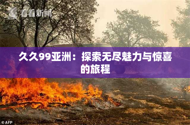 久久99亚洲：探索无尽魅力与惊喜的旅程