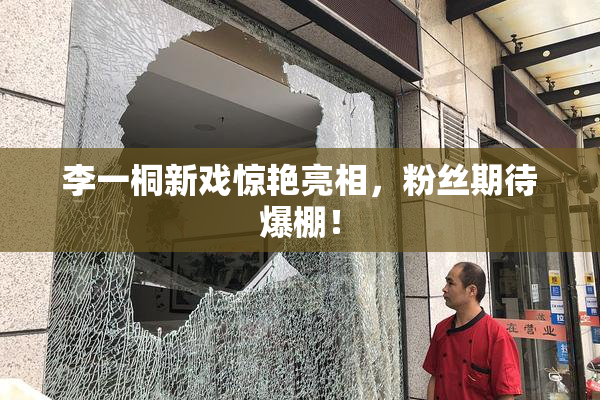 李一桐新戏惊艳亮相，粉丝期待爆棚！