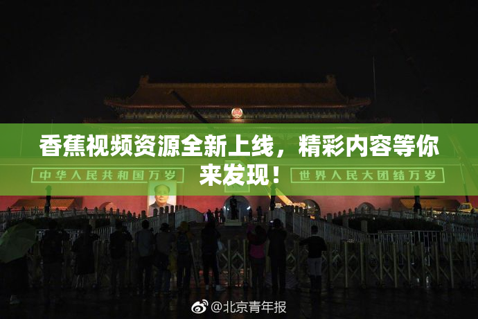 香蕉视频资源全新上线，精彩内容等你来发现！