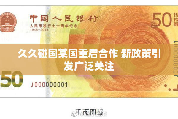 久久碰国某国重启合作 新政策引发广泛关注